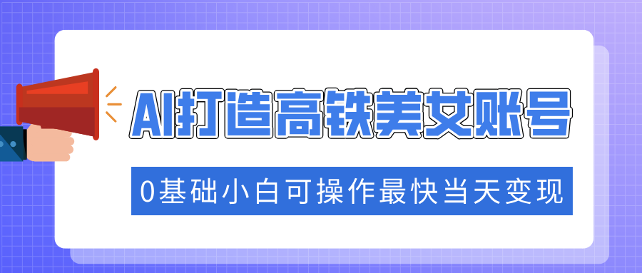 抓住流量密码快速涨粉,AI打造高铁美女账号,0基础小白可操作最快当天变现-创业猫 抓住流量密码快速涨粉,AI打造高铁美女账号,0基础小白可操作最快当天变现