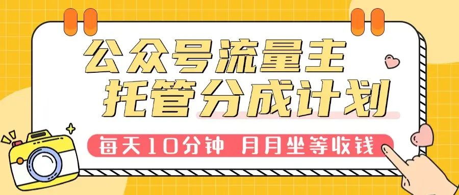 公众号托管分成计划,每天10分钟复制粘贴,靠流量主分成,月月坐等分成。-创业猫 公众号托管分成计划,每天10分钟复制粘贴,靠流量主分成,月月坐等分成。