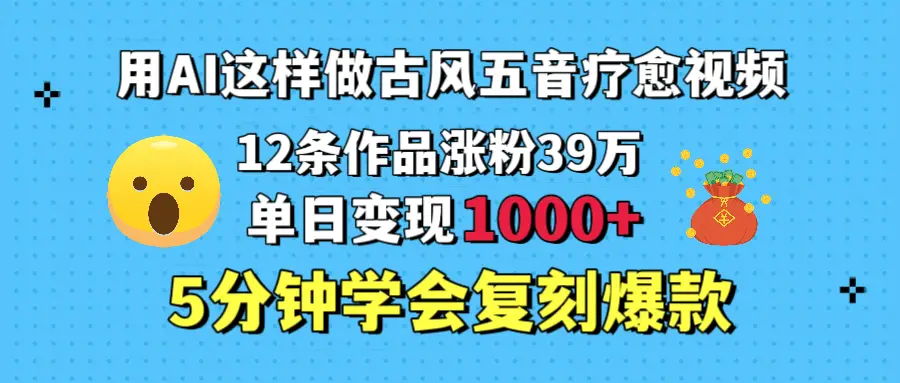 用AI这样做古风五音疗愈视频,12条作品涨粉39万,单日变现1000+,五分钟学会复刻爆款-创业猫 用AI这样做古风五音疗愈视频,12条作品涨粉39万,单日变现1000+,五分钟学会复刻爆款