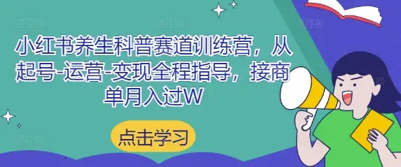小红书养生科普赛道训练营,从起号-运营-变现全程指导,接商单月入过W-创业猫 小红书养生科普赛道训练营,从起号-运营-变现全程指导,接商单月入过W