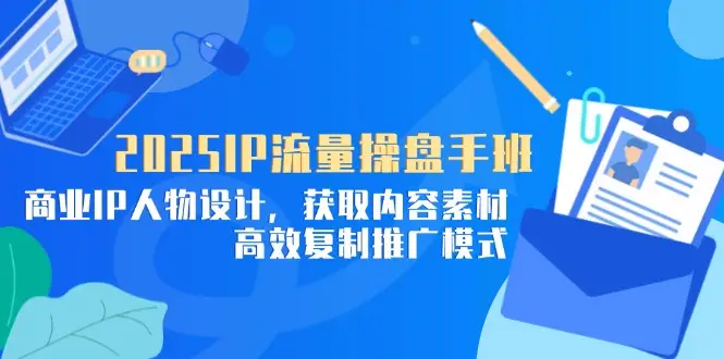 2025IP流量操盘手班,商业IP人物设计,获取内容素材,高效复制推广模式-创业猫 2025IP流量操盘手班,商业IP人物设计,获取内容素材,高效复制推广模式