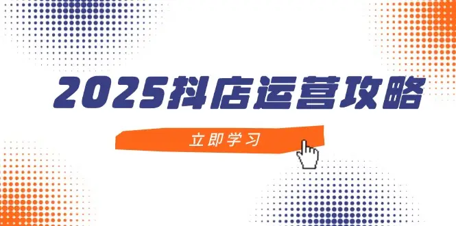 2025抖店运营攻略,掌握抖店技巧,打造月销百万,新手入门到精通-创业猫 2025抖店运营攻略,掌握抖店技巧,打造月销百万,新手入门到精通