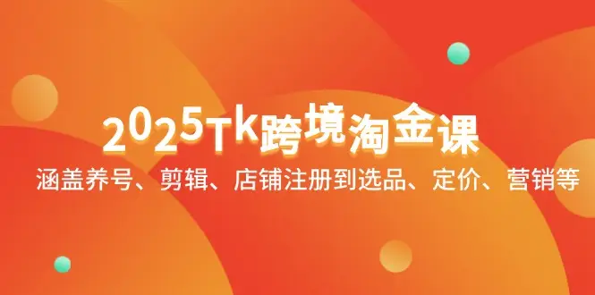 2025Tk跨境淘金课:涵盖养号、剪辑、店铺注册到选品、定价、营销等-创业猫 2025Tk跨境淘金课:涵盖养号、剪辑、店铺注册到选品、定价、营销等