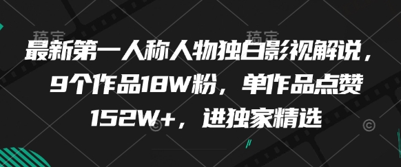 最新第一人称人物独白影视解说,9个作品18W粉,单作品点赞152W+,进独家精选-创业猫 最新第一人称人物独白影视解说,9个作品18W粉,单作品点赞152W+,进独家精选