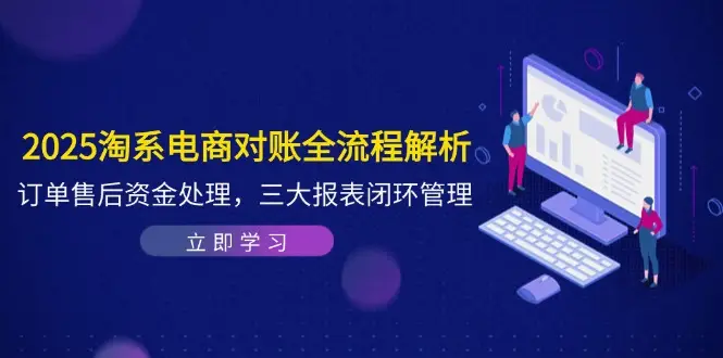 2025淘系电商对账全流程解析,订单售后资金处理,三大报表闭环管理-创业猫 2025淘系电商对账全流程解析,订单售后资金处理,三大报表闭环管理