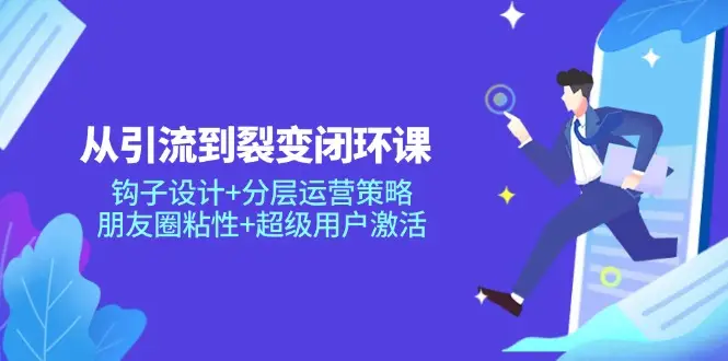从引流到裂变闭环课:钩子设计+分层运营策略,朋友圈粘性+超级用户激活-创业猫 从引流到裂变闭环课:钩子设计+分层运营策略,朋友圈粘性+超级用户激活