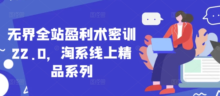 无界全站盈利术密训22.0,淘系线上精品系列-创业猫 无界全站盈利术密训22.0,淘系线上精品系列