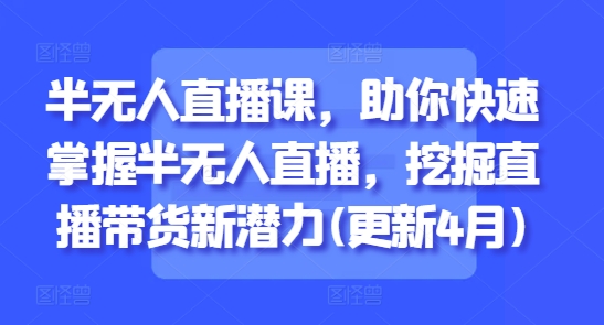 半无人直播课,助你快速掌握半无人直播,挖掘直播带货新潜力(更新4月)-创业猫 半无人直播课,助你快速掌握半无人直播,挖掘直播带货新潜力(更新4月)