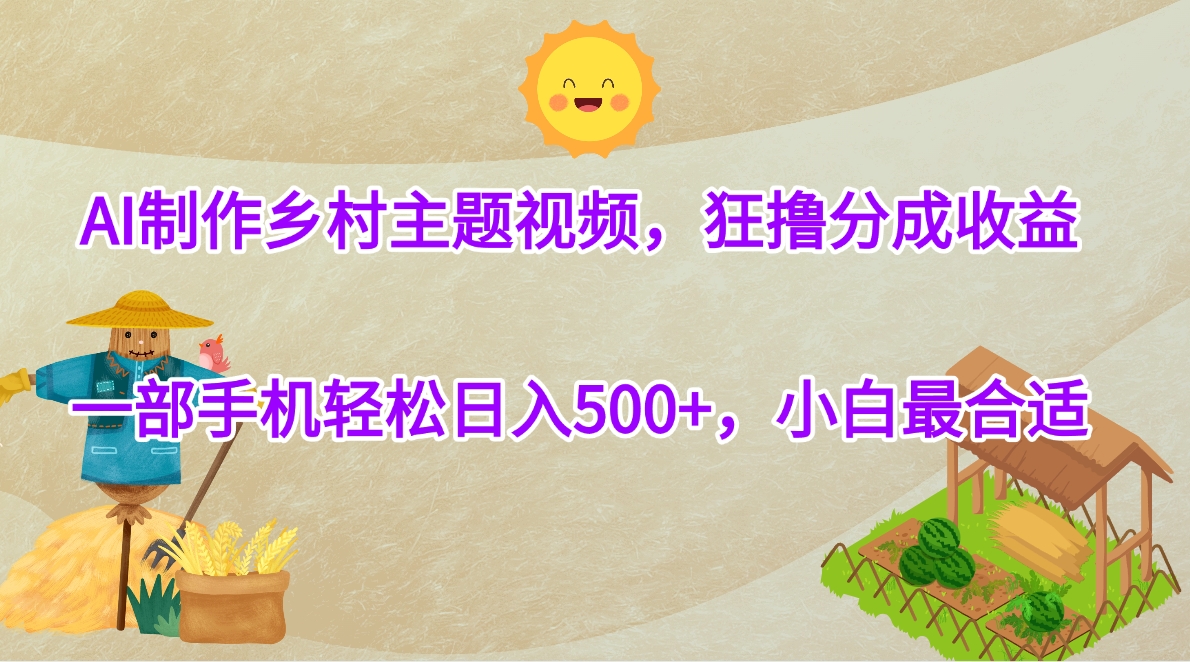 AI制作乡村主题视频,狂撸分成收益,一部手机轻松日入500+,小白最合适-创业猫 AI制作乡村主题视频,狂撸分成收益,一部手机轻松日入500+,小白最合适