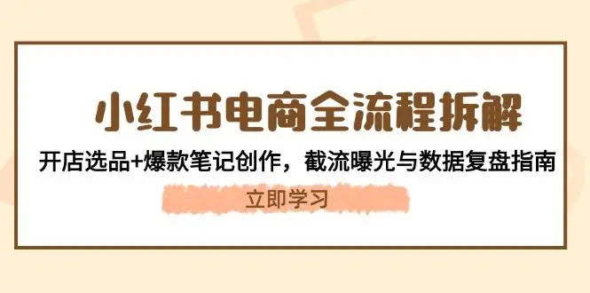小红书电商全流程拆解:开店选品+爆款笔记创作,截流曝光与数据复盘指南-创业猫 小红书电商全流程拆解:开店选品+爆款笔记创作,截流曝光与数据复盘指南