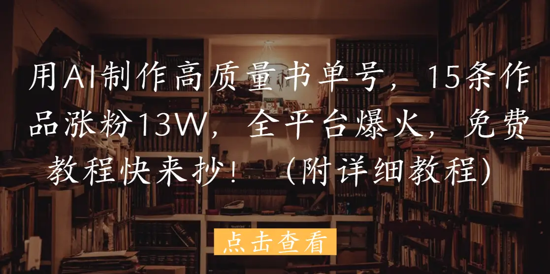 用AI制作高质量书单号,15条作品涨粉13W,全平台爆火,免费教程快来抄!(附详细教程)-创业猫 用AI制作高质量书单号,15条作品涨粉13W,全平台爆火,免费教程快来抄!(附详细教程)
