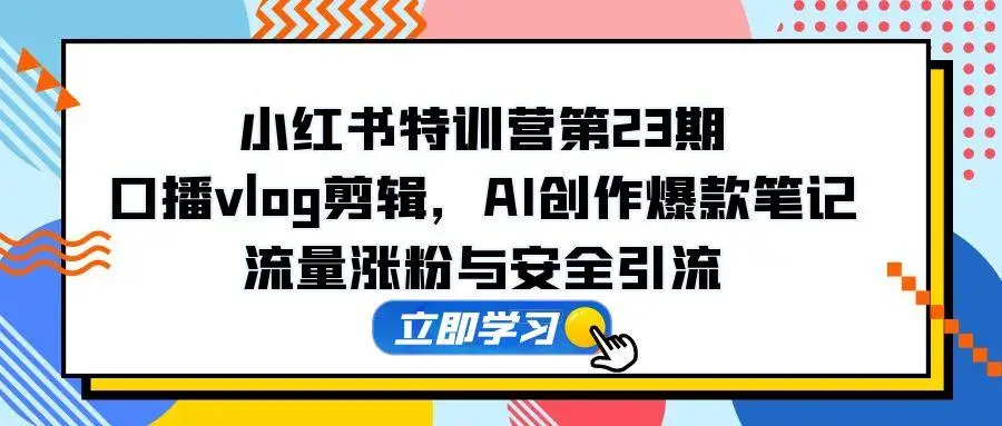 小红书特训营第23期,口播vlog剪辑,AI创作爆款笔记,流量涨粉与安全引流-创业猫 小红书特训营第23期,口播vlog剪辑,AI创作爆款笔记,流量涨粉与安全引流