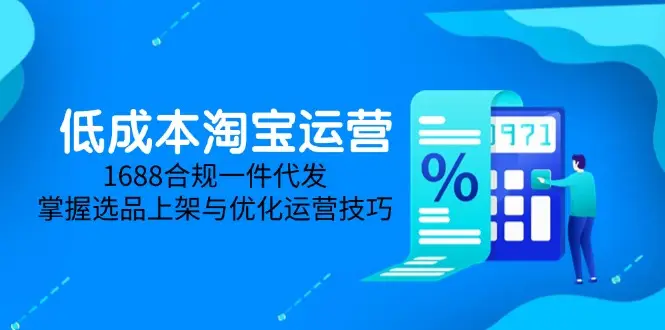 低成本淘宝运营-5月更新,1688合规一件代发,掌握选品上架与优化运营技巧-创业猫 低成本淘宝运营-5月更新,1688合规一件代发,掌握选品上架与优化运营技巧