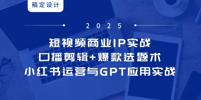 短视频商业IP实战6期:口播剪辑+爆款选题术,小红书运营与GPT应用实战-创业猫 短视频商业IP实战6期:口播剪辑+爆款选题术,小红书运营与GPT应用实战