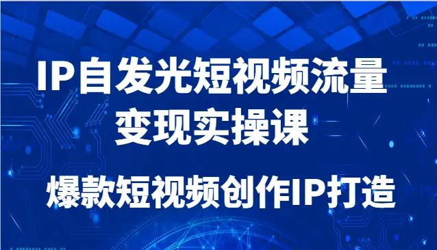 IP自发光短视频流量变现实操课,爆款短视频创作IP打造-创业猫 IP自发光短视频流量变现实操课,爆款短视频创作IP打造