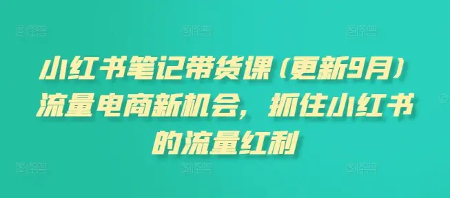 小红书笔记带货课(更新25年5月)流量电商新机会,抓住小红书的流量红利-创业猫 小红书笔记带货课(更新25年5月)流量电商新机会,抓住小红书的流量红利