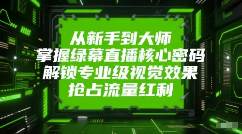 从新手到大师,掌握绿幕直播核心密码,解锁专业级视觉效果,抢占流量红利-创业猫 从新手到大师,掌握绿幕直播核心密码,解锁专业级视觉效果,抢占流量红利