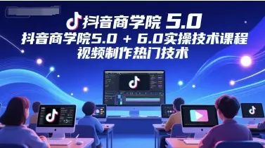 抖音商学院5.0+6.0实操技术课程,视频制作热门技术-创业猫 抖音商学院5.0+6.0实操技术课程,视频制作热门技术