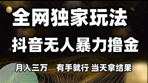 全网独家玩法抖音无人暴力撸金,月入3W,有手就行,当天拿结果【揭秘】-创业猫 全网独家玩法抖音无人暴力撸金,月入3W,有手就行,当天拿结果【揭秘】