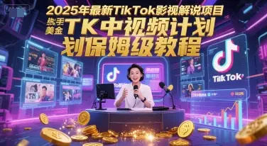 2025年最新TikTok影视解说项目,新手也能挣美金,TK中视频计划保姆级教程-创业猫 2025年最新TikTok影视解说项目,新手也能挣美金,TK中视频计划保姆级教程