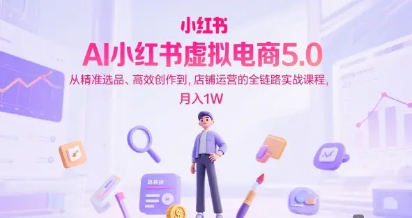 AI小红书虚拟电商5.0,从精准选品、高效创作到,店铺运营的全链路实战课程,月入1W(更新中)-创业猫 AI小红书虚拟电商5.0,从精准选品、高效创作到,店铺运营的全链路实战课程,月入1W(更新中)