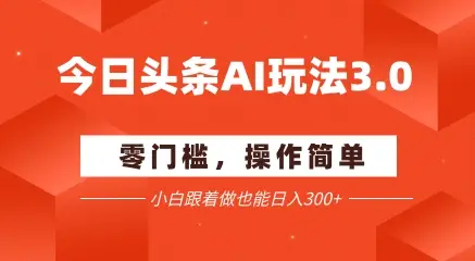 今日头条爆文玩法3.0 配合AI工具轻松矩阵 小白也能日入3张+-创业猫 今日头条爆文玩法3.0 配合AI工具轻松矩阵 小白也能日入3张+