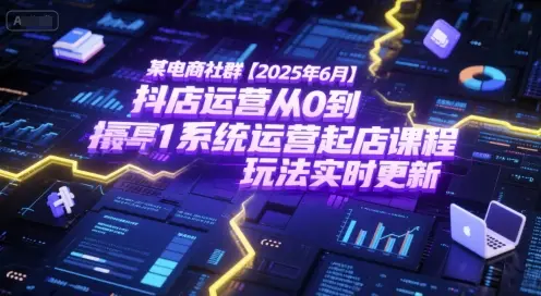 某电商社群【2025年6月】抖店运营从0到1系统运营起店课程,抖店最新玩法实时更新-创业猫 某电商社群【2025年6月】抖店运营从0到1系统运营起店课程,抖店最新玩法实时更新
