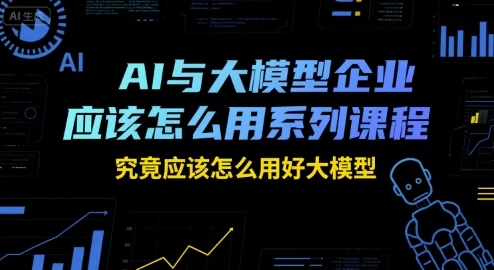 【精】AI与大模型企业应该怎么用系列课程,究竟应该怎么用好大模型-创业猫 【精】AI与大模型企业应该怎么用系列课程,究竟应该怎么用好大模型