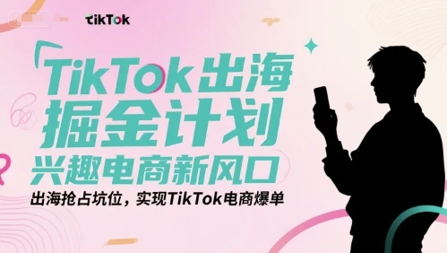 【精】TikTok出海掘金计划,兴趣电商新风口,出海抢占坑位,实现TikTok电商爆单-创业猫 【精】TikTok出海掘金计划,兴趣电商新风口,出海抢占坑位,实现TikTok电商爆单