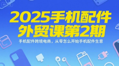 【精】2025手机配件外贸课第2期,手机配件跨境电商,从零怎么开始手机配件生意-创业猫 【精】2025手机配件外贸课第2期,手机配件跨境电商,从零怎么开始手机配件生意
