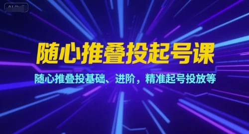 【精】随心推叠投起号课,随心推叠投基础、进阶,精准起号投放等-创业猫 【精】随心推叠投起号课,随心推叠投基础、进阶,精准起号投放等