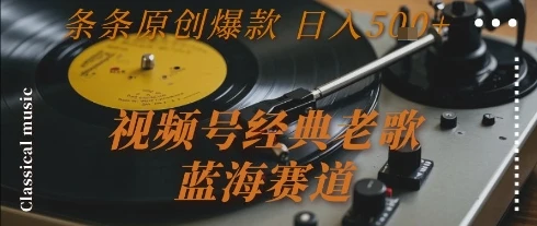 视频号经典老歌,蓝海赛道,日入5张+ 条条原创爆款【揭秘】-创业猫 视频号经典老歌,蓝海赛道,日入5张+ 条条原创爆款【揭秘】