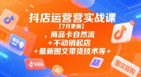 【精】抖店运营实战课【7月更新】,商品卡自然流+不动销起店+最新图文带货技术等-创业猫 【精】抖店运营实战课【7月更新】,商品卡自然流+不动销起店+最新图文带货技术等