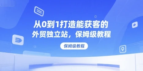 【精】从0到1打造能获客的外贸独立站,保姆级教程-创业猫 【精】从0到1打造能获客的外贸独立站,保姆级教程