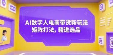 AI数字人电商带货新玩法,矩阵打法,精进选品-创业猫 AI数字人电商带货新玩法,矩阵打法,精进选品