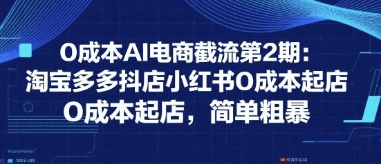 0成本AI电商截流第2期:淘宝多多抖店小红书0成本起店,简单粗暴-创业猫 0成本AI电商截流第2期:淘宝多多抖店小红书0成本起店,简单粗暴
