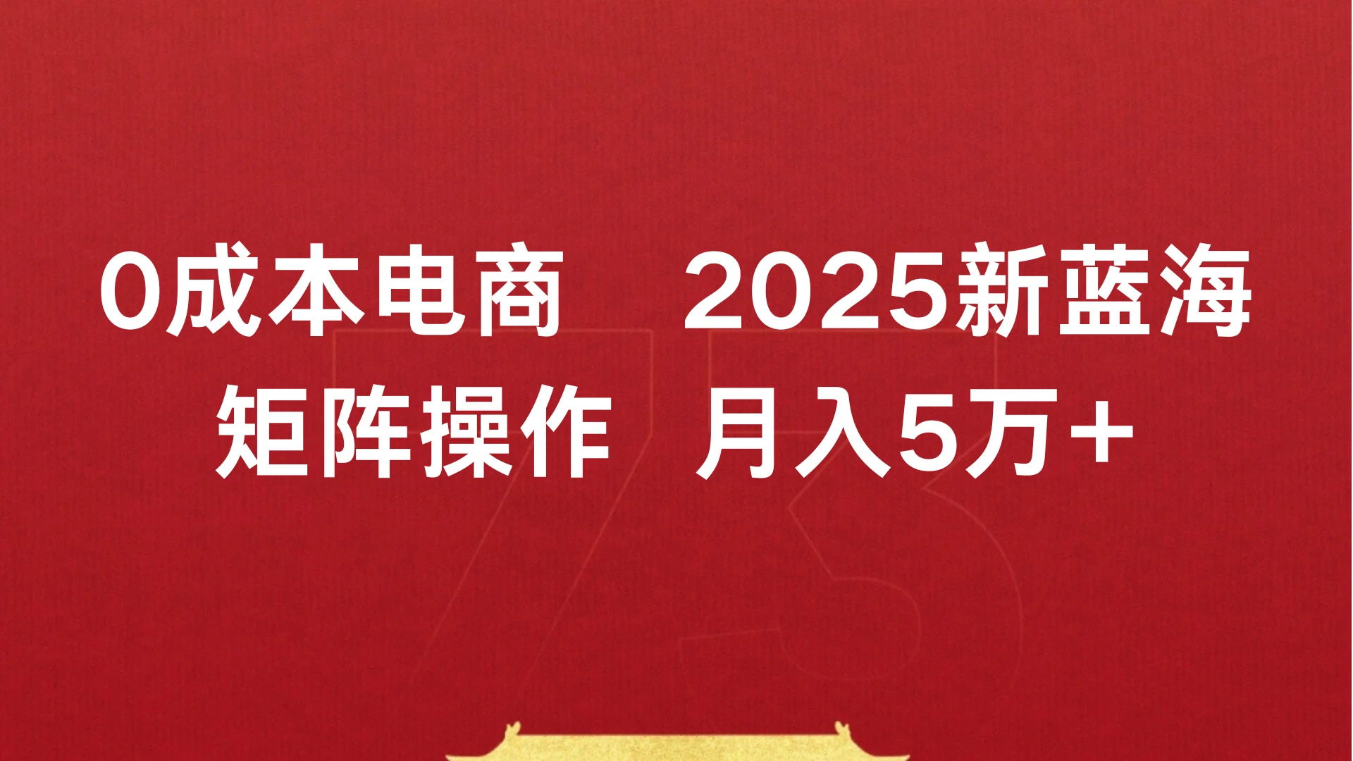 0成本电商,2025新蓝海,矩阵操作 月入5万+-创业猫 0成本电商,2025新蓝海,矩阵操作 月入5万+