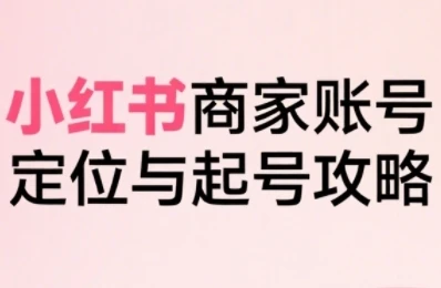 【精】小红书电商全链路实战从定位到爆单,系统拆解小红书商家起号全流程-创业猫 【精】小红书电商全链路实战从定位到爆单,系统拆解小红书商家起号全流程