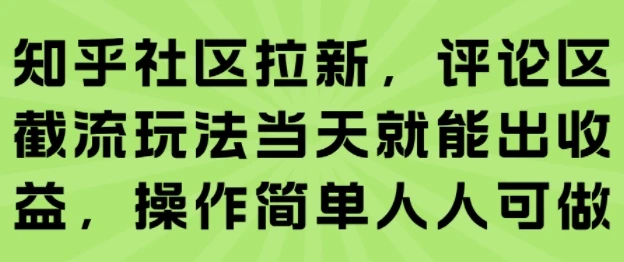 知乎社区拉新,评论区截流玩法当天就能出收益,操作简单人人可做-创业猫 知乎社区拉新,评论区截流玩法当天就能出收益,操作简单人人可做