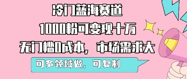 冷门蓝海赛道,1000粉可变现十W,无门槛0成本,市场需求大,可多领域做,可复制性强-创业猫 冷门蓝海赛道,1000粉可变现十W,无门槛0成本,市场需求大,可多领域做,可复制性强